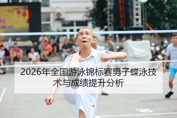 2026年全国游泳锦标赛男子蝶泳技术与成绩提升分析
