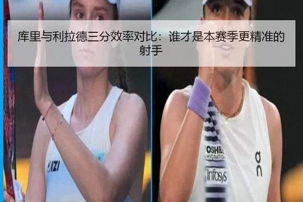 库里与利拉德三分效率对比：谁才是本赛季更精准的射手