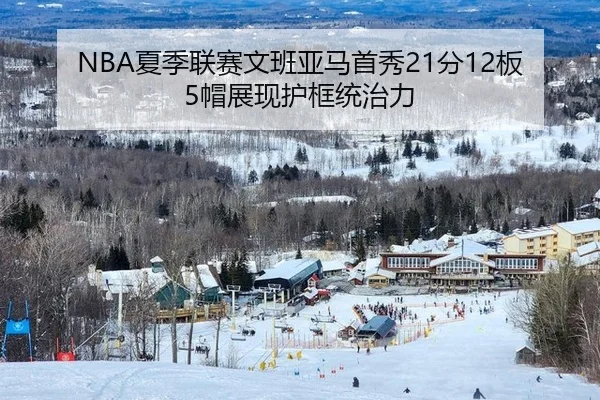 NBA夏季联赛文班亚马首秀21分12板5帽展现护框统治力